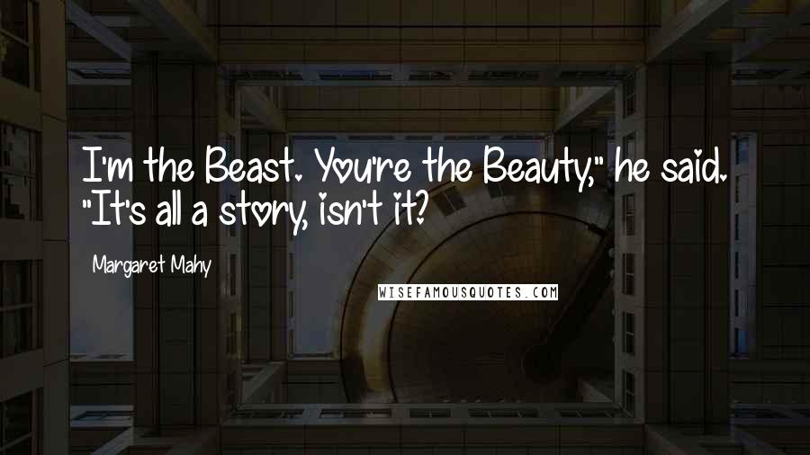 Margaret Mahy Quotes: I'm the Beast. You're the Beauty," he said. "It's all a story, isn't it?