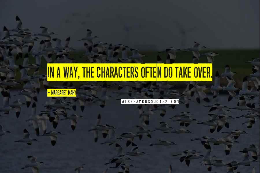 Margaret Mahy Quotes: In a way, the characters often do take over.