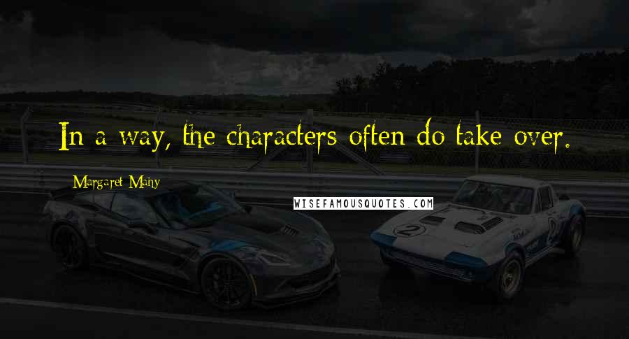 Margaret Mahy Quotes: In a way, the characters often do take over.