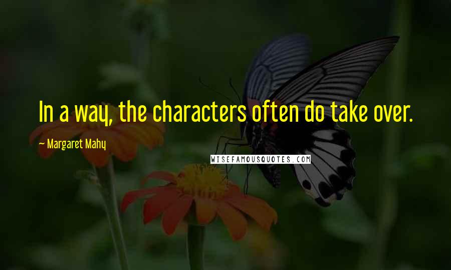 Margaret Mahy Quotes: In a way, the characters often do take over.