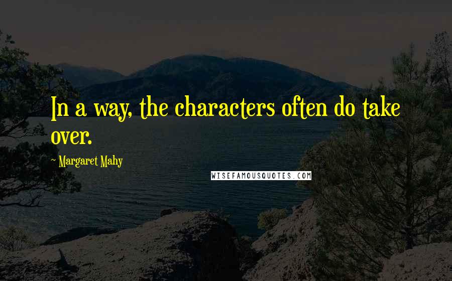 Margaret Mahy Quotes: In a way, the characters often do take over.