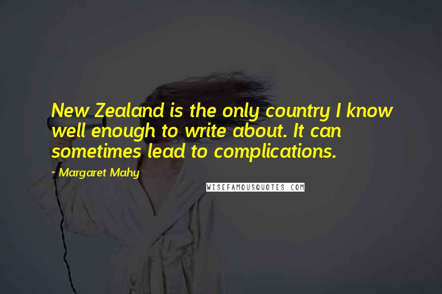 Margaret Mahy Quotes: New Zealand is the only country I know well enough to write about. It can sometimes lead to complications.