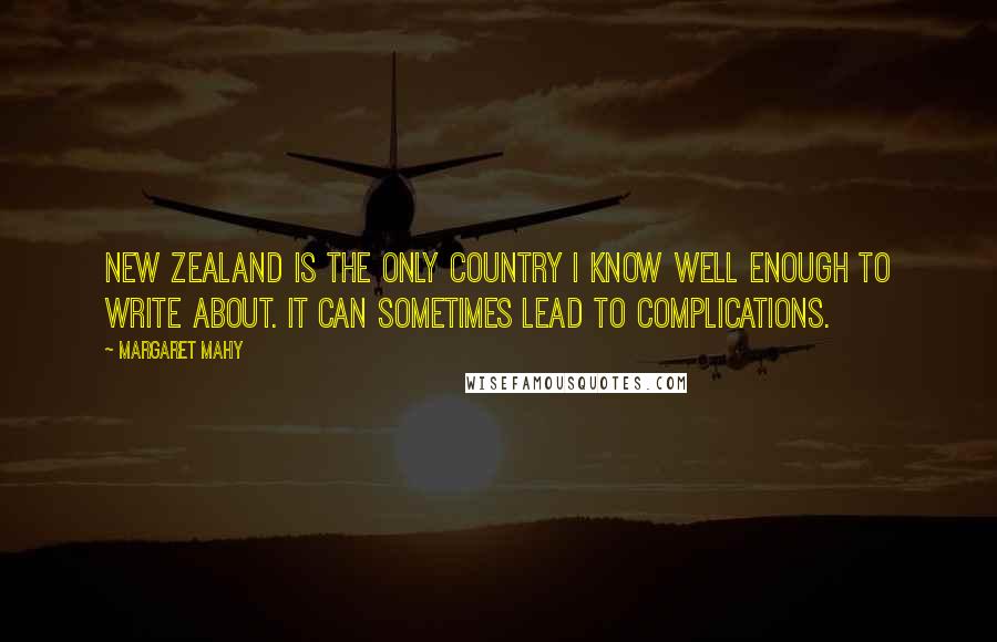 Margaret Mahy Quotes: New Zealand is the only country I know well enough to write about. It can sometimes lead to complications.