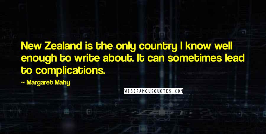 Margaret Mahy Quotes: New Zealand is the only country I know well enough to write about. It can sometimes lead to complications.