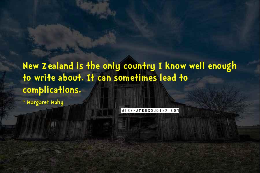 Margaret Mahy Quotes: New Zealand is the only country I know well enough to write about. It can sometimes lead to complications.