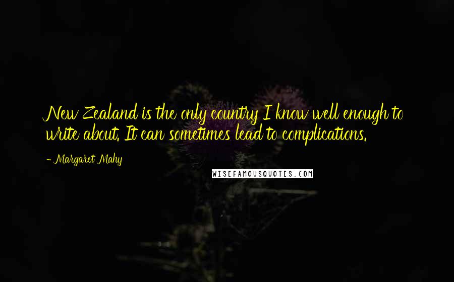 Margaret Mahy Quotes: New Zealand is the only country I know well enough to write about. It can sometimes lead to complications.