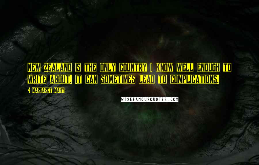 Margaret Mahy Quotes: New Zealand is the only country I know well enough to write about. It can sometimes lead to complications.