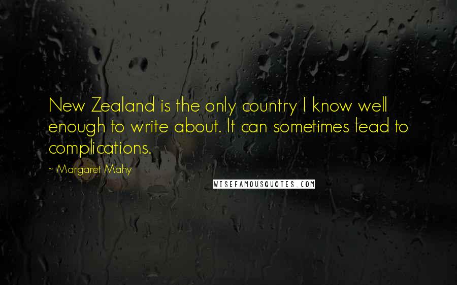 Margaret Mahy Quotes: New Zealand is the only country I know well enough to write about. It can sometimes lead to complications.