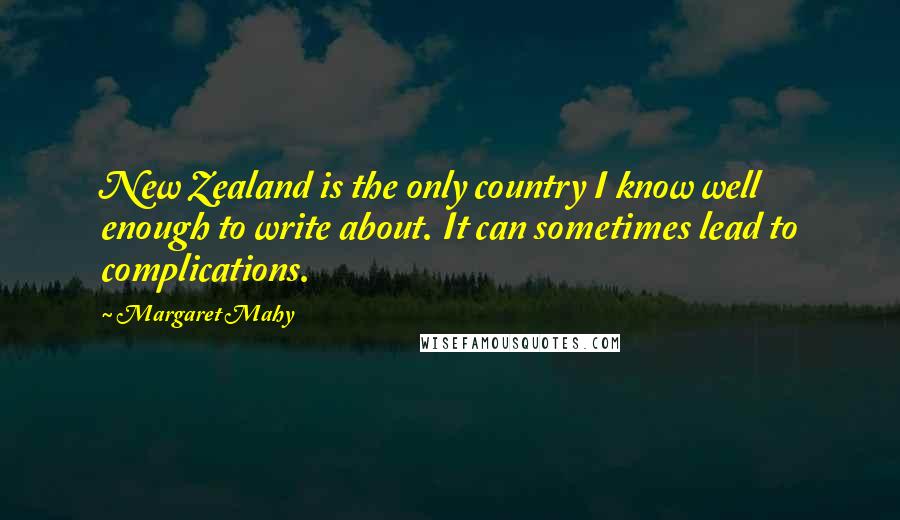 Margaret Mahy Quotes: New Zealand is the only country I know well enough to write about. It can sometimes lead to complications.