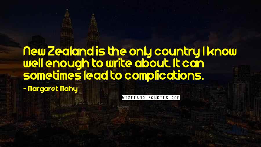 Margaret Mahy Quotes: New Zealand is the only country I know well enough to write about. It can sometimes lead to complications.
