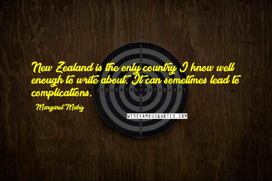 Margaret Mahy Quotes: New Zealand is the only country I know well enough to write about. It can sometimes lead to complications.