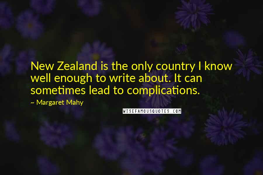 Margaret Mahy Quotes: New Zealand is the only country I know well enough to write about. It can sometimes lead to complications.