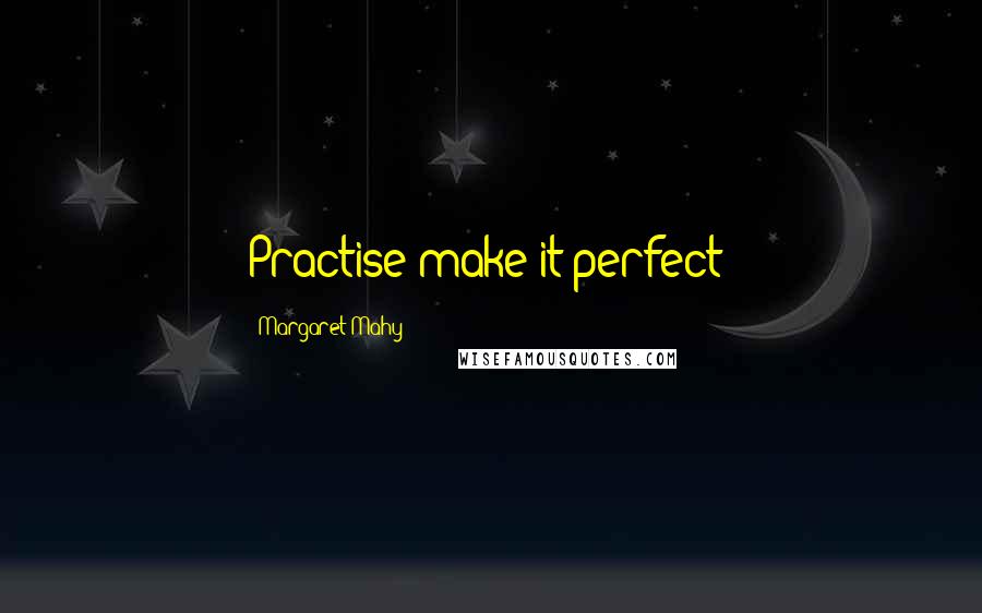 Margaret Mahy Quotes: Practise make it perfect!