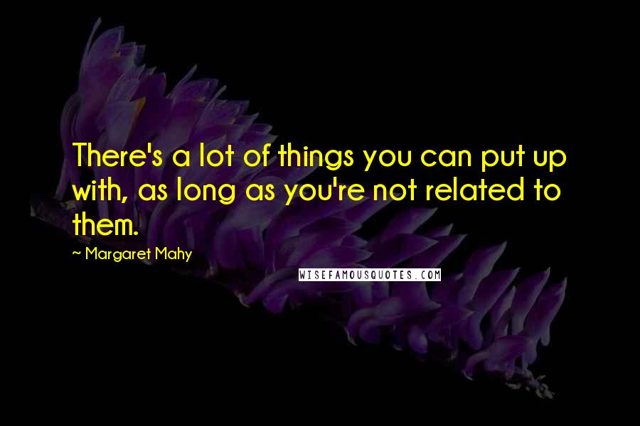 Margaret Mahy Quotes: There's a lot of things you can put up with, as long as you're not related to them.