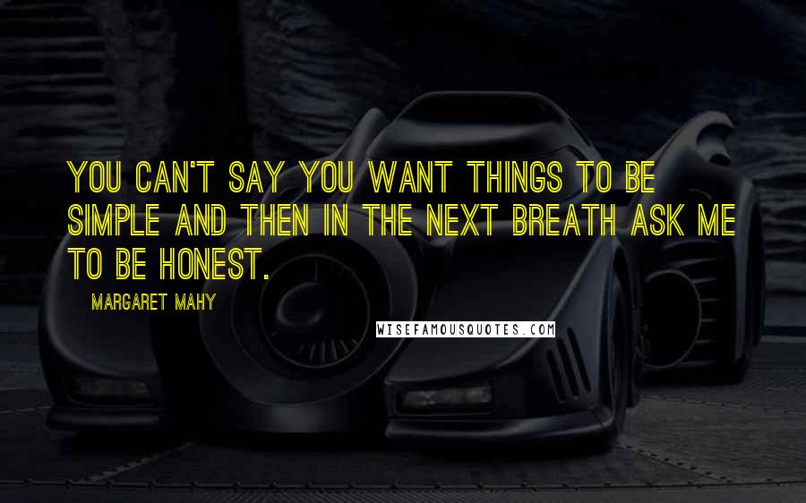 Margaret Mahy Quotes: You can't say you want things to be simple and then in the next breath ask me to be honest.