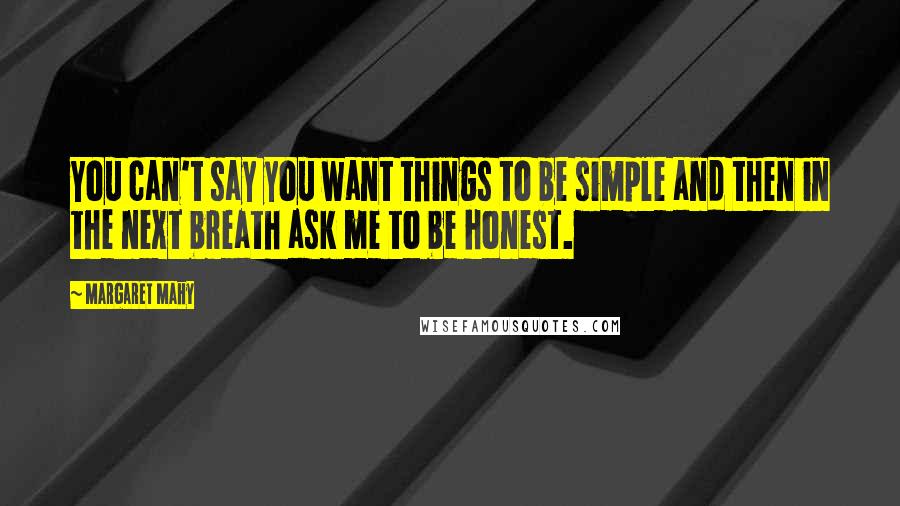 Margaret Mahy Quotes: You can't say you want things to be simple and then in the next breath ask me to be honest.