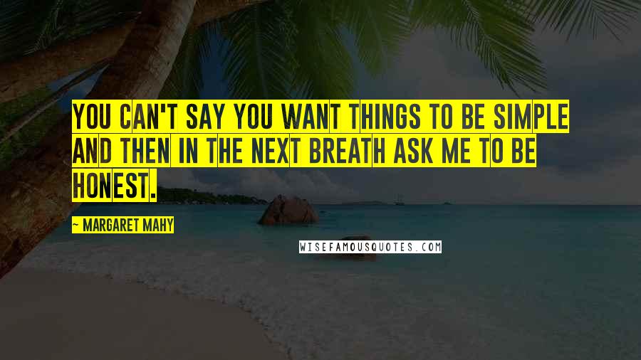 Margaret Mahy Quotes: You can't say you want things to be simple and then in the next breath ask me to be honest.