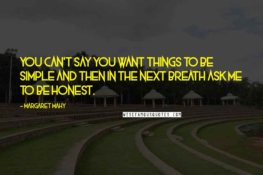 Margaret Mahy Quotes: You can't say you want things to be simple and then in the next breath ask me to be honest.