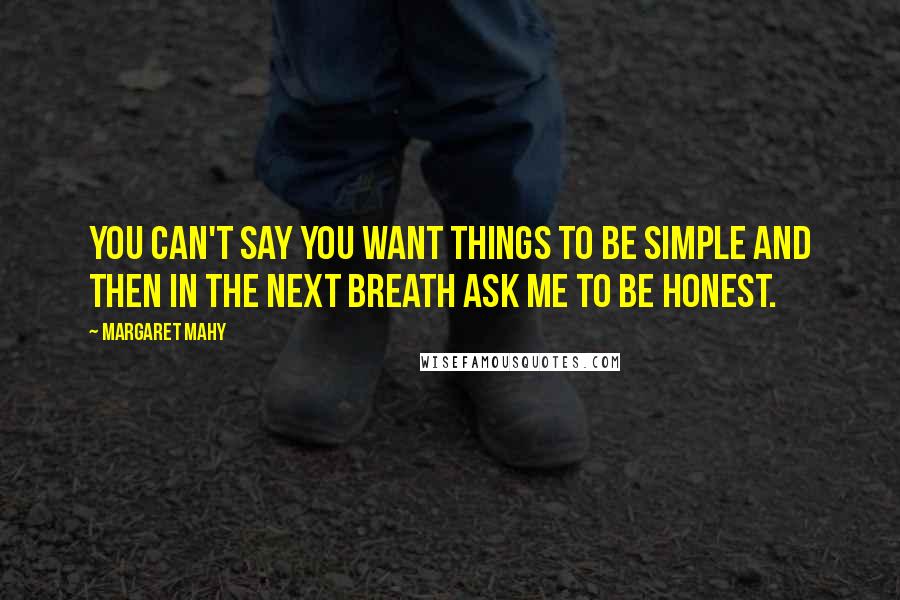 Margaret Mahy Quotes: You can't say you want things to be simple and then in the next breath ask me to be honest.