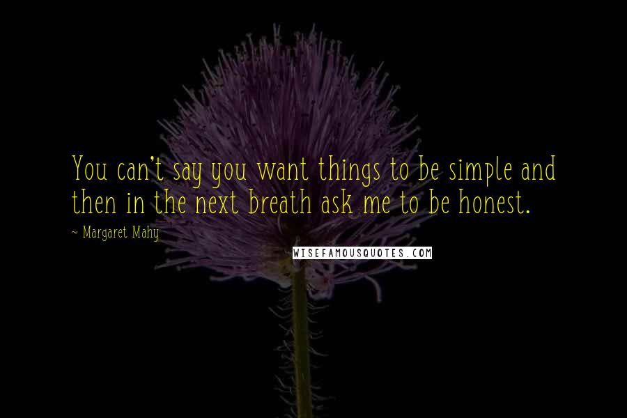 Margaret Mahy Quotes: You can't say you want things to be simple and then in the next breath ask me to be honest.