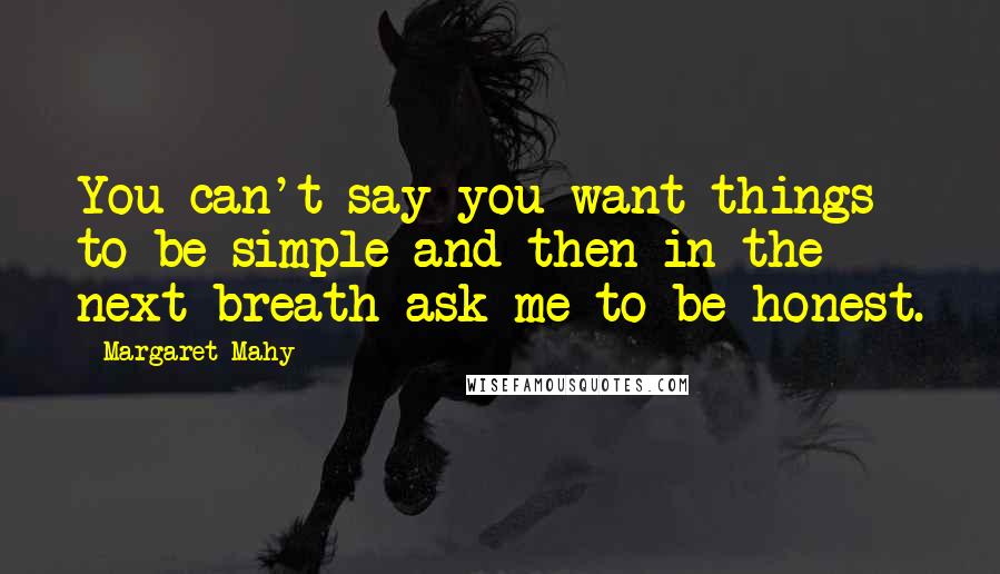 Margaret Mahy Quotes: You can't say you want things to be simple and then in the next breath ask me to be honest.