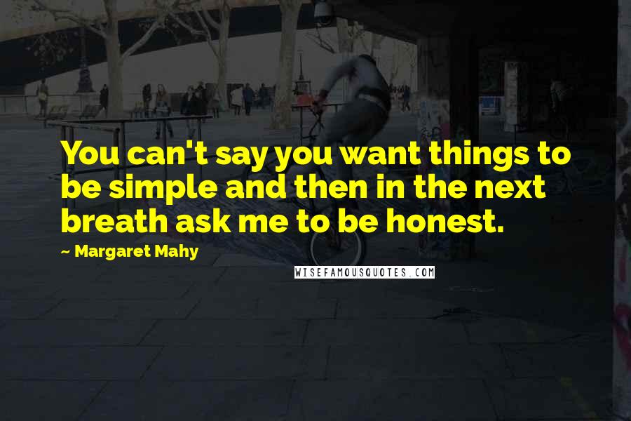 Margaret Mahy Quotes: You can't say you want things to be simple and then in the next breath ask me to be honest.
