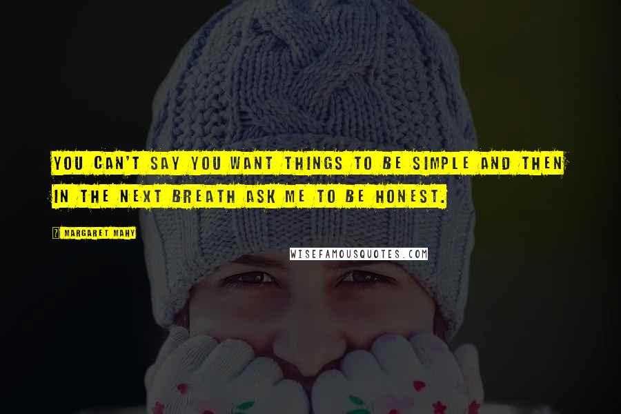 Margaret Mahy Quotes: You can't say you want things to be simple and then in the next breath ask me to be honest.