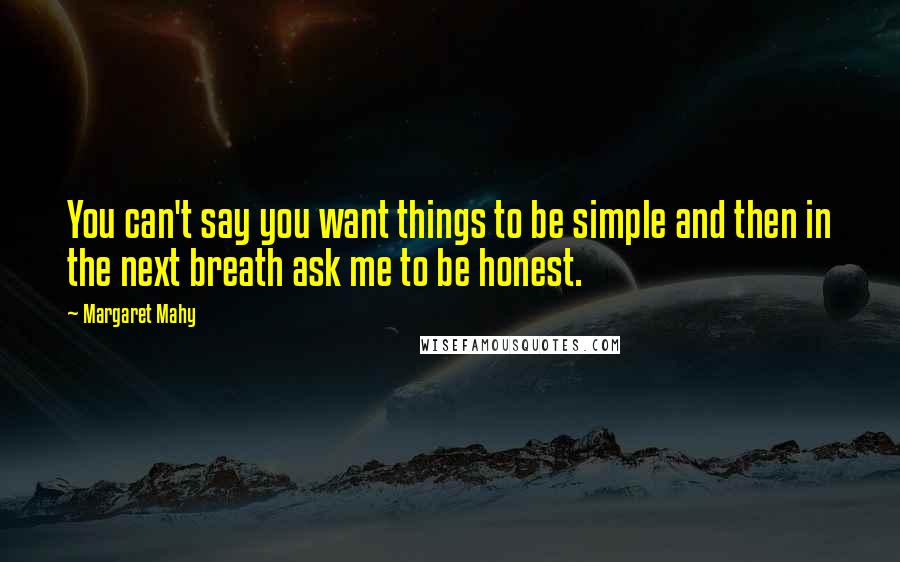 Margaret Mahy Quotes: You can't say you want things to be simple and then in the next breath ask me to be honest.