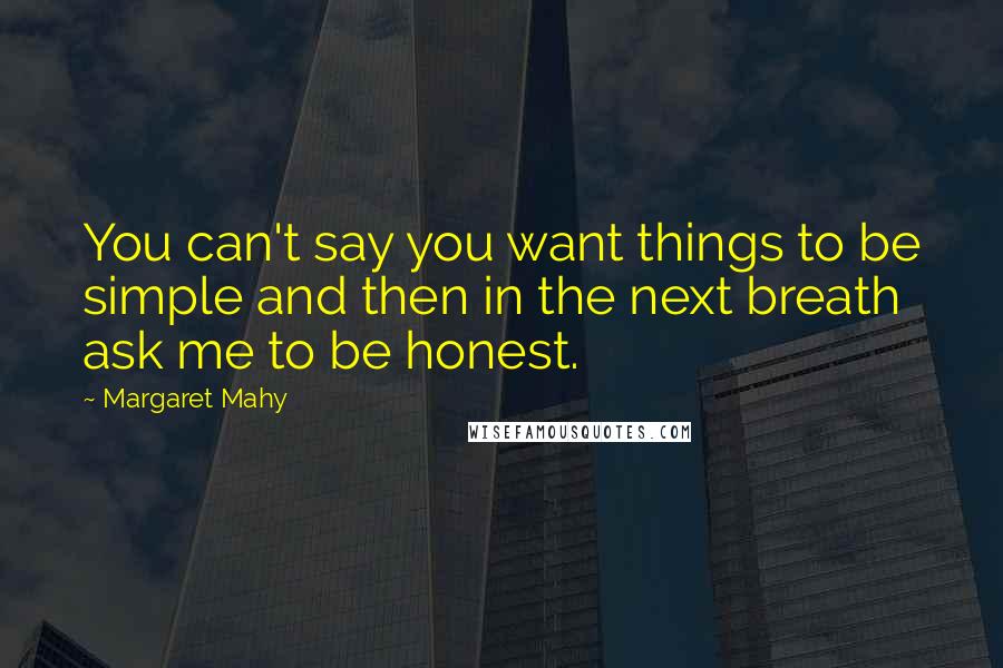 Margaret Mahy Quotes: You can't say you want things to be simple and then in the next breath ask me to be honest.