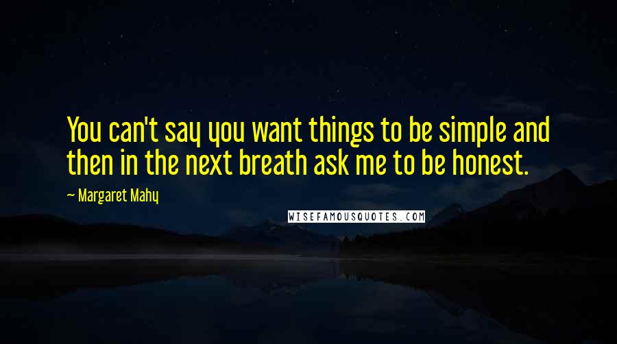 Margaret Mahy Quotes: You can't say you want things to be simple and then in the next breath ask me to be honest.