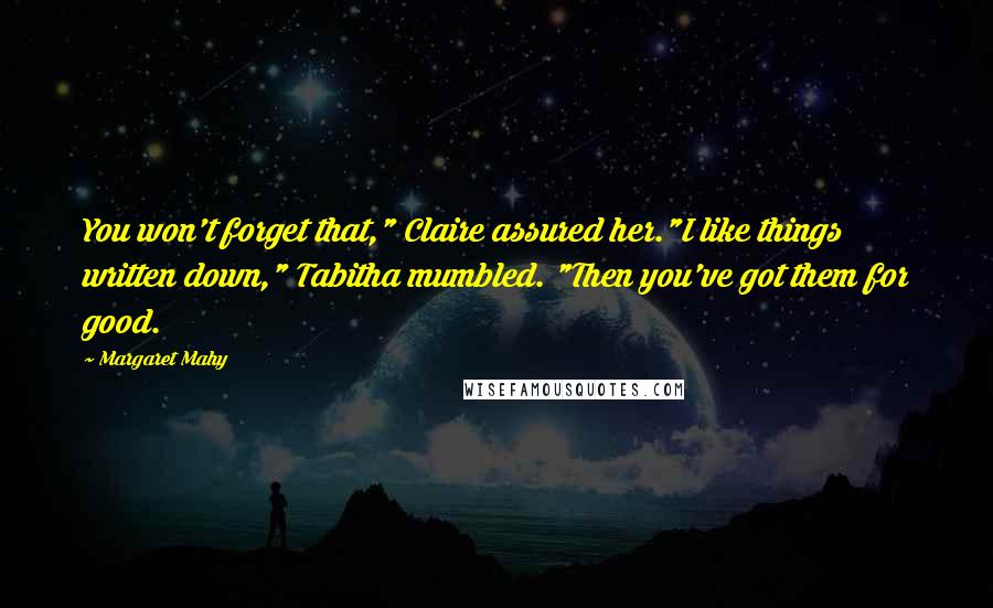 Margaret Mahy Quotes: You won't forget that," Claire assured her."I like things written down," Tabitha mumbled. "Then you've got them for good.