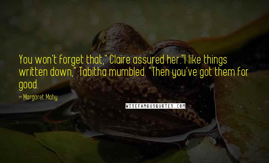 Margaret Mahy Quotes: You won't forget that," Claire assured her."I like things written down," Tabitha mumbled. "Then you've got them for good.