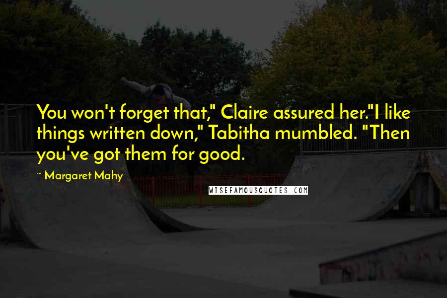 Margaret Mahy Quotes: You won't forget that," Claire assured her."I like things written down," Tabitha mumbled. "Then you've got them for good.