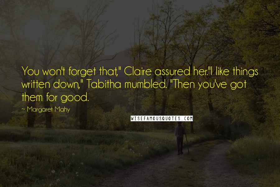 Margaret Mahy Quotes: You won't forget that," Claire assured her."I like things written down," Tabitha mumbled. "Then you've got them for good.