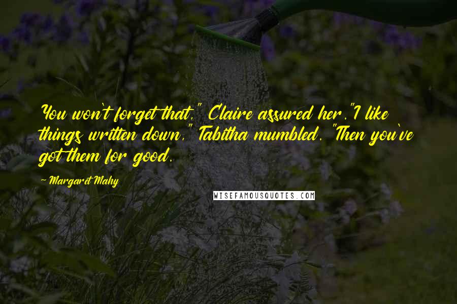 Margaret Mahy Quotes: You won't forget that," Claire assured her."I like things written down," Tabitha mumbled. "Then you've got them for good.