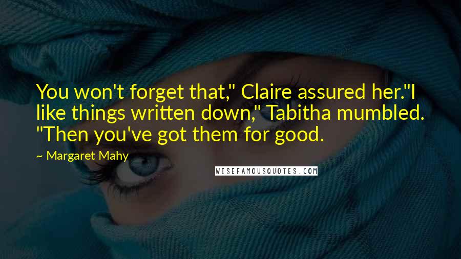 Margaret Mahy Quotes: You won't forget that," Claire assured her."I like things written down," Tabitha mumbled. "Then you've got them for good.