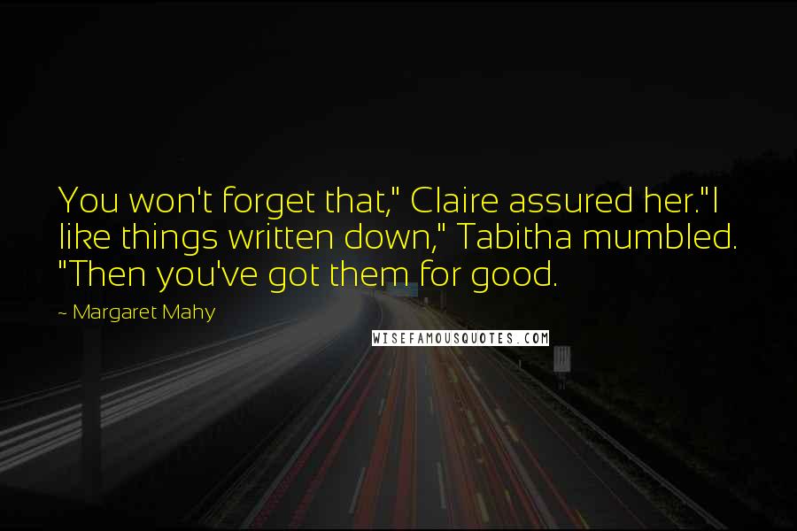 Margaret Mahy Quotes: You won't forget that," Claire assured her."I like things written down," Tabitha mumbled. "Then you've got them for good.