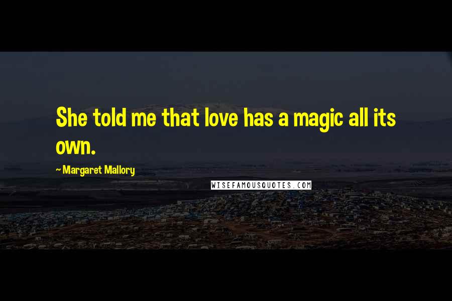 Margaret Mallory Quotes: She told me that love has a magic all its own.