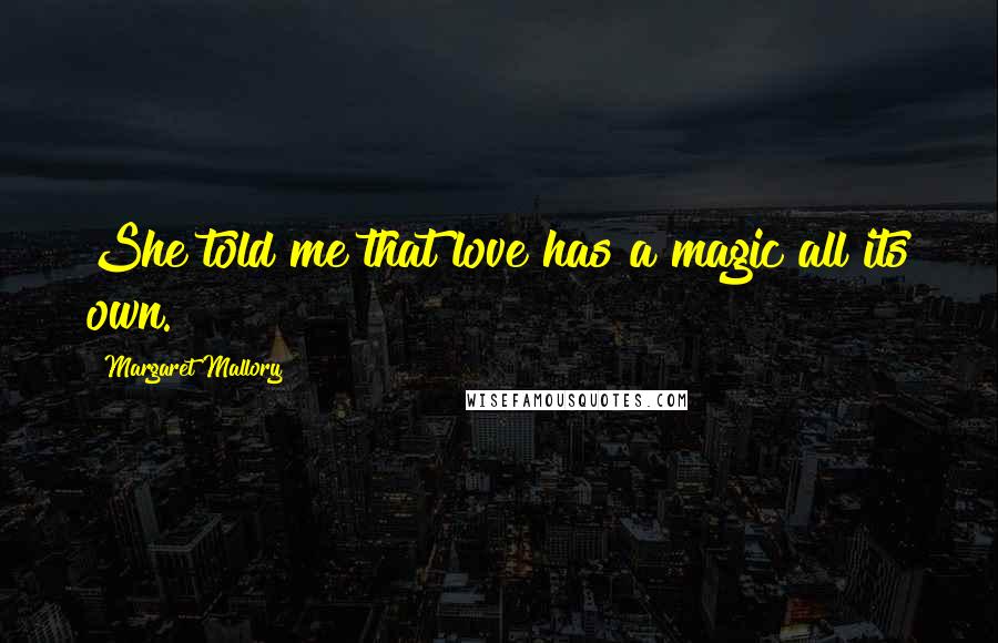 Margaret Mallory Quotes: She told me that love has a magic all its own.