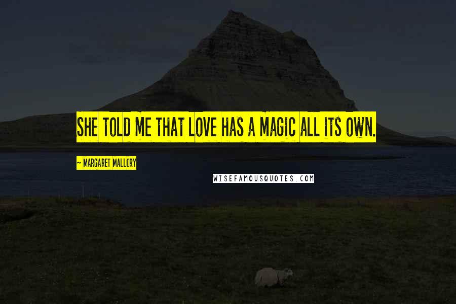 Margaret Mallory Quotes: She told me that love has a magic all its own.