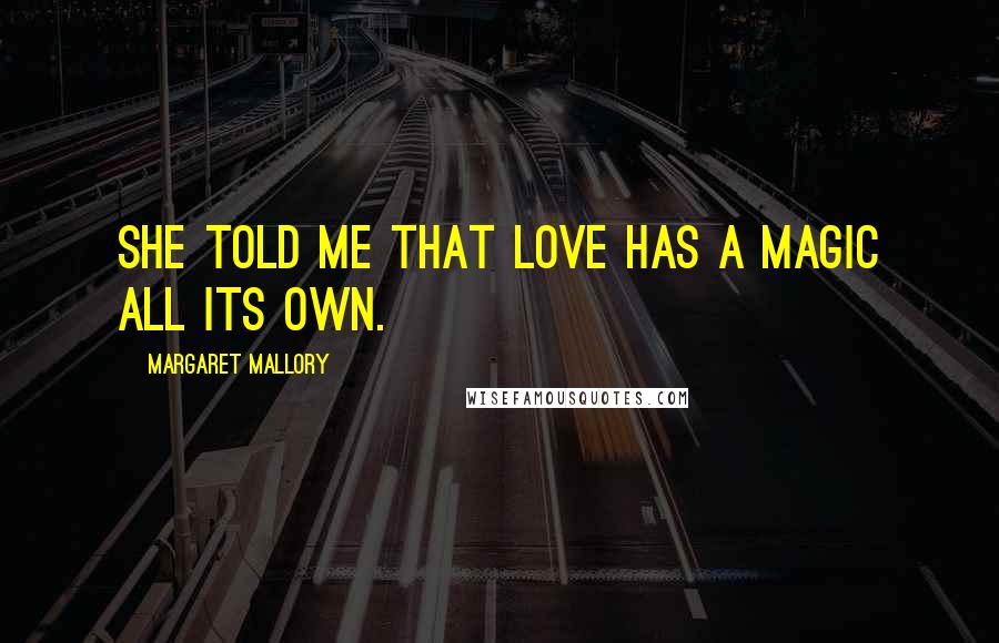 Margaret Mallory Quotes: She told me that love has a magic all its own.