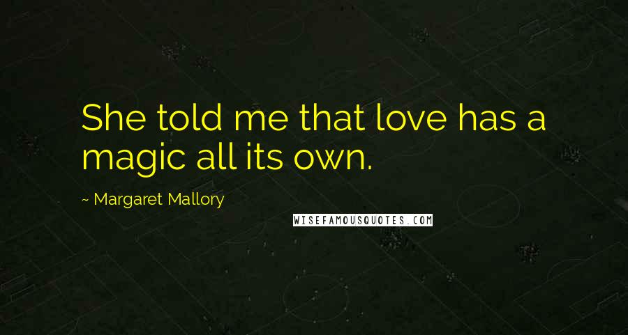 Margaret Mallory Quotes: She told me that love has a magic all its own.