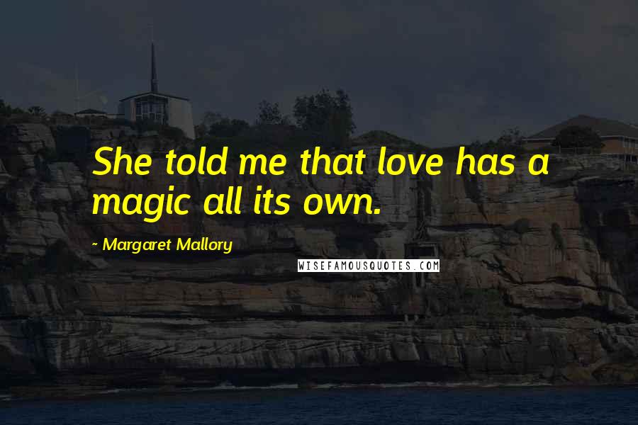 Margaret Mallory Quotes: She told me that love has a magic all its own.