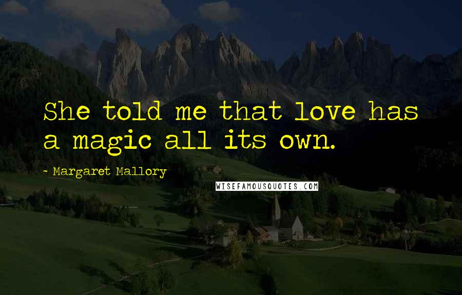 Margaret Mallory Quotes: She told me that love has a magic all its own.