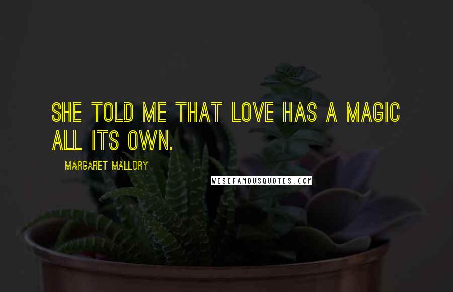 Margaret Mallory Quotes: She told me that love has a magic all its own.