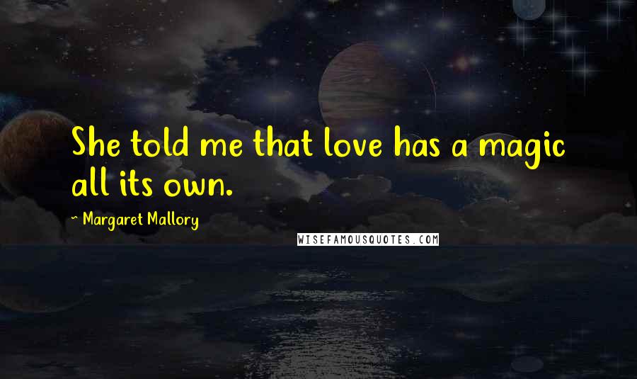 Margaret Mallory Quotes: She told me that love has a magic all its own.