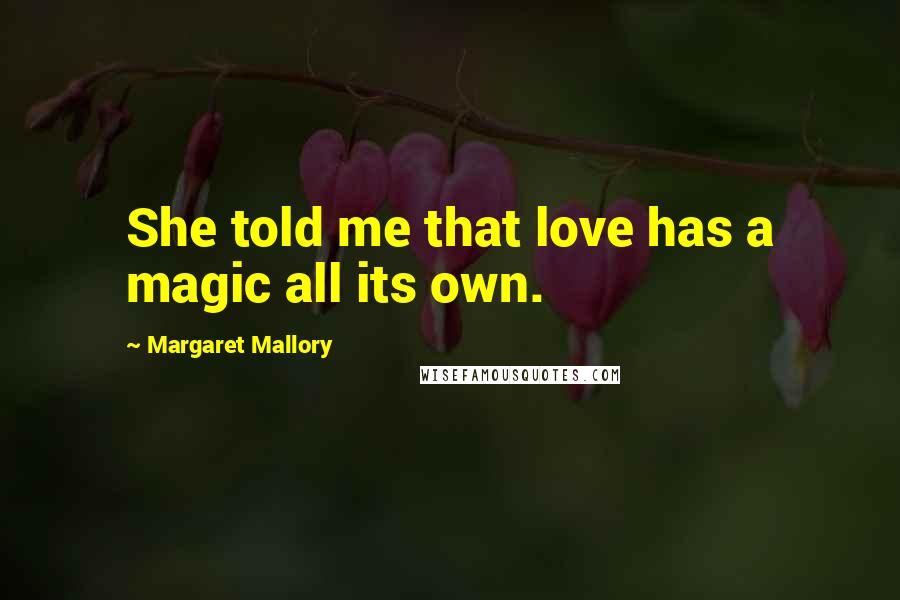 Margaret Mallory Quotes: She told me that love has a magic all its own.