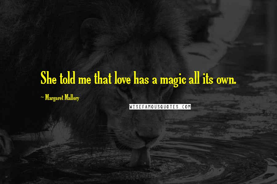 Margaret Mallory Quotes: She told me that love has a magic all its own.