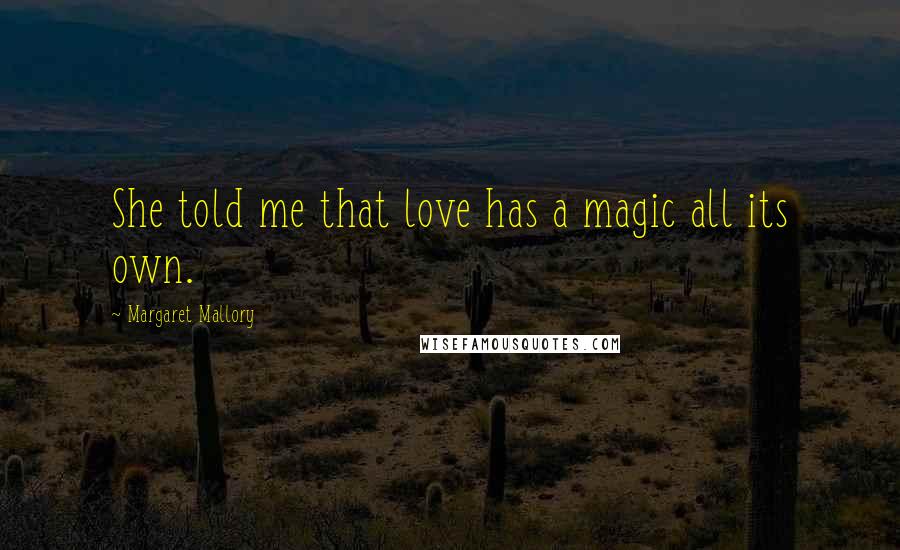 Margaret Mallory Quotes: She told me that love has a magic all its own.