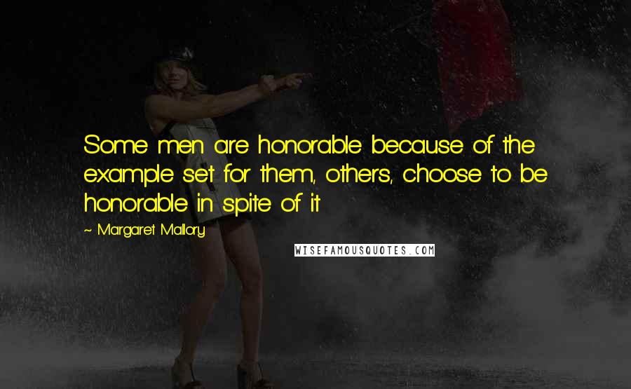 Margaret Mallory Quotes: Some men are honorable because of the example set for them, others, choose to be honorable in spite of it